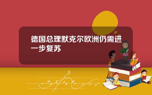 德国总理默克尔欧洲仍需进一步复苏