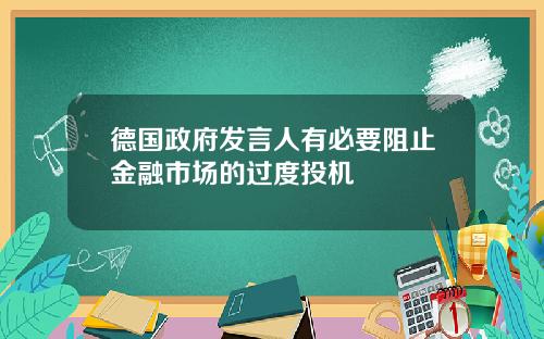 德国政府发言人有必要阻止金融市场的过度投机