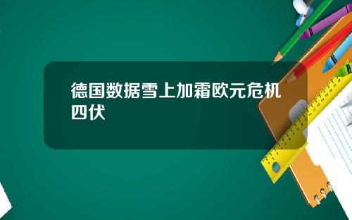 德国数据雪上加霜欧元危机四伏