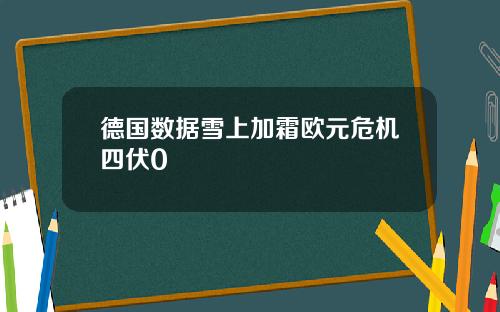 德国数据雪上加霜欧元危机四伏0