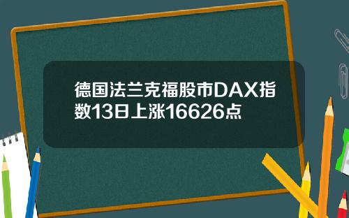 德国法兰克福股市DAX指数13日上涨16626点