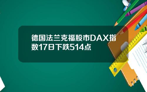 德国法兰克福股市DAX指数17日下跌514点