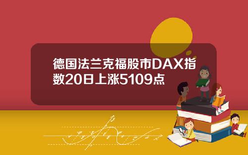 德国法兰克福股市DAX指数20日上涨5109点