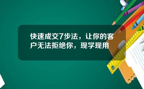 快速成交7步法，让你的客户无法拒绝你，现学现用
