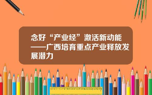 念好“产业经”激活新动能——广西培育重点产业释放发展潜力