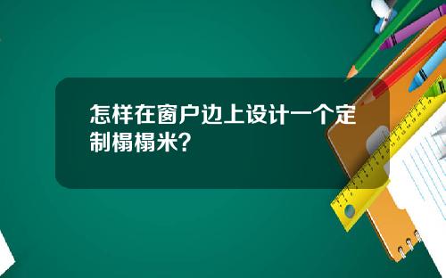 怎样在窗户边上设计一个定制榻榻米？