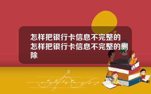 怎样把银行卡信息不完整的怎样把银行卡信息不完整的删除
