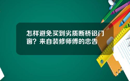 怎样避免买到劣质断桥铝门窗？来自装修师傅的忠告