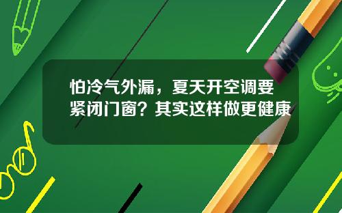 怕冷气外漏，夏天开空调要紧闭门窗？其实这样做更健康
