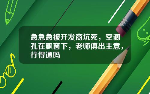 急急急被开发商坑死，空调孔在飘窗下，老师傅出主意，行得通吗