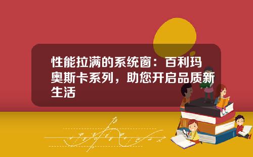 性能拉满的系统窗：百利玛奥斯卡系列，助您开启品质新生活