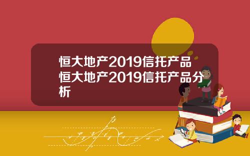 恒大地产2019信托产品恒大地产2019信托产品分析
