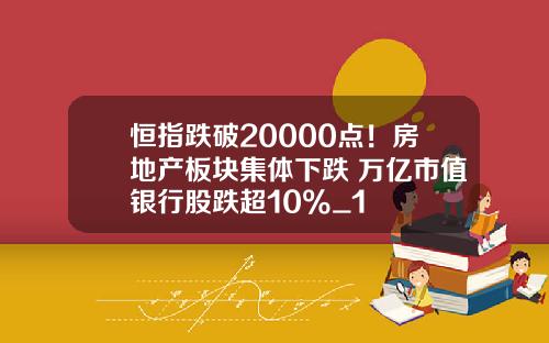 恒指跌破20000点！房地产板块集体下跌 万亿市值银行股跌超10%_1