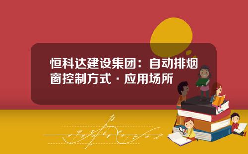 恒科达建设集团：自动排烟窗控制方式·应用场所