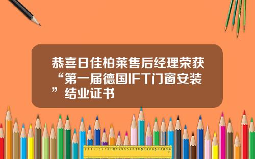 恭喜日佳柏莱售后经理荣获“第一届德国IFT门窗安装”结业证书