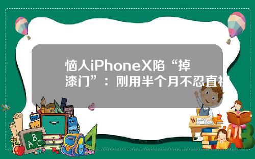 恼人iPhoneX陷“掉漆门”：刚用半个月不忍直视