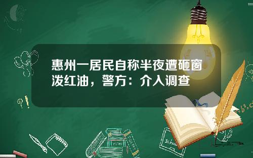 惠州一居民自称半夜遭砸窗泼红油，警方：介入调查