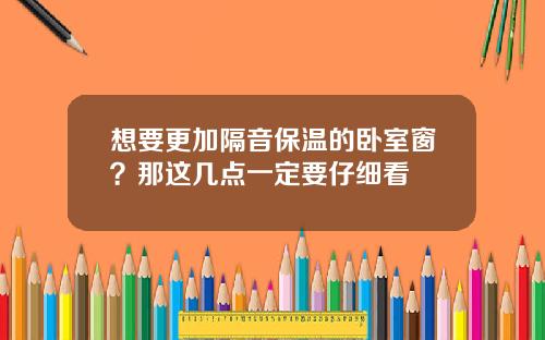 想要更加隔音保温的卧室窗？那这几点一定要仔细看