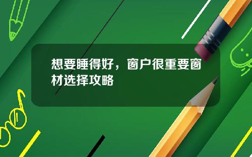 想要睡得好，窗户很重要窗材选择攻略