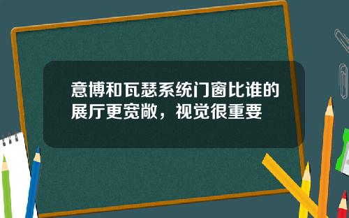 意博和瓦瑟系统门窗比谁的展厅更宽敞，视觉很重要