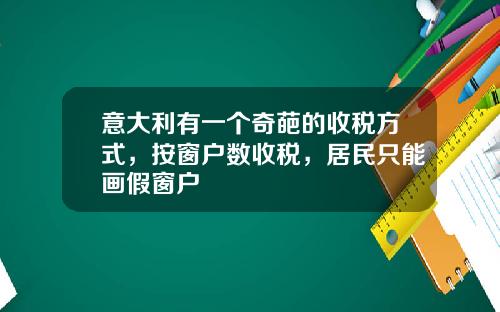 意大利有一个奇葩的收税方式，按窗户数收税，居民只能画假窗户