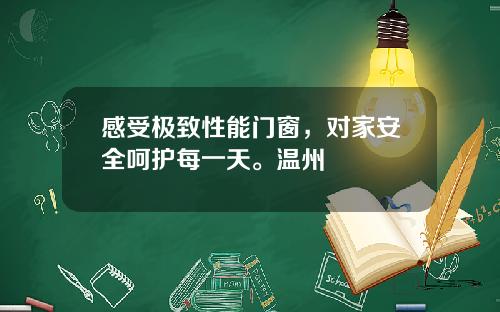 感受极致性能门窗，对家安全呵护每一天。温州