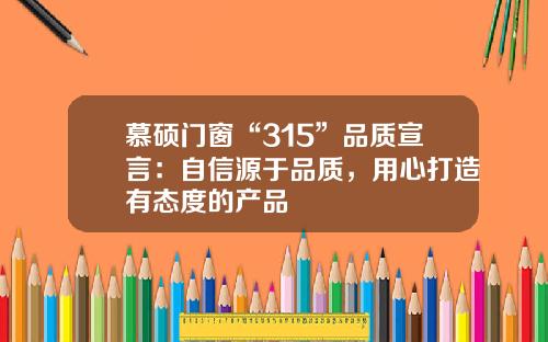 慕硕门窗“315”品质宣言：自信源于品质，用心打造有态度的产品