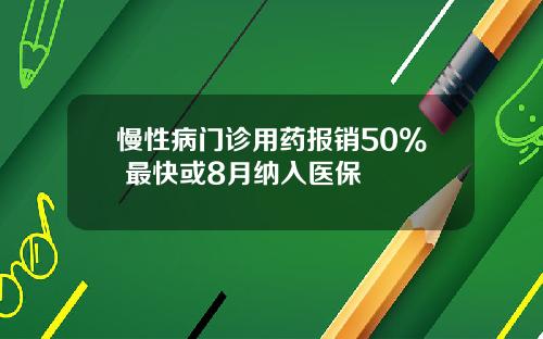 慢性病门诊用药报销50% 最快或8月纳入医保