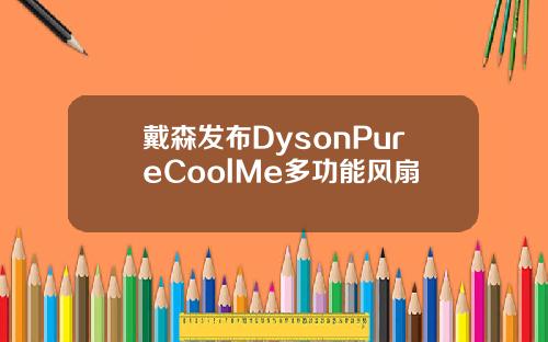 戴森发布DysonPureCoolMe多功能风扇