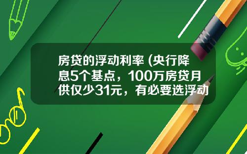 房贷的浮动利率 (央行降息5个基点，100万房贷月供仅少31元，有必要选浮动利率吗？)