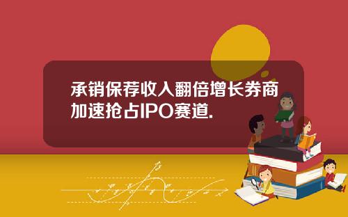 承销保荐收入翻倍增长券商加速抢占IPO赛道.
