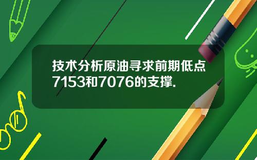 技术分析原油寻求前期低点7153和7076的支撑.