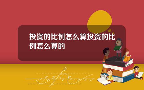 投资的比例怎么算投资的比例怎么算的