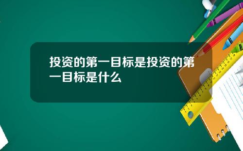 投资的第一目标是投资的第一目标是什么