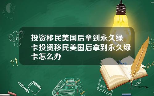 投资移民美国后拿到永久绿卡投资移民美国后拿到永久绿卡怎么办