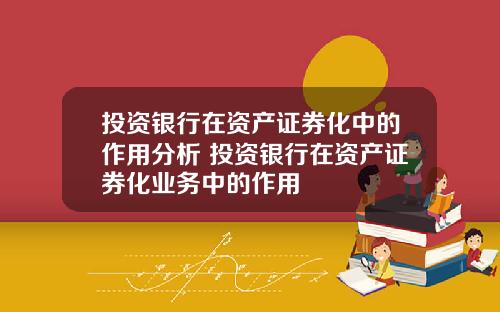 投资银行在资产证券化中的作用分析 投资银行在资产证券化业务中的作用