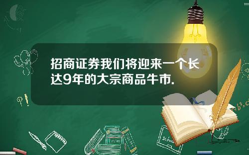 招商证券我们将迎来一个长达9年的大宗商品牛市.