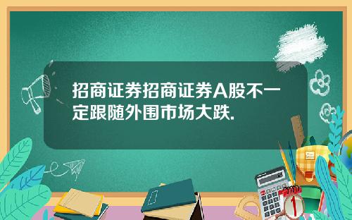 招商证券招商证券A股不一定跟随外围市场大跌.