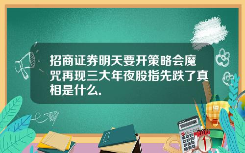 招商证券明天要开策略会魔咒再现三大年夜股指先跌了真相是什么.