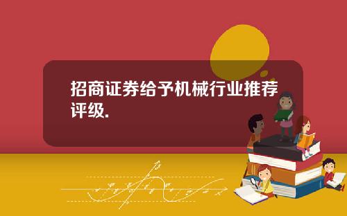 招商证券给予机械行业推荐评级.