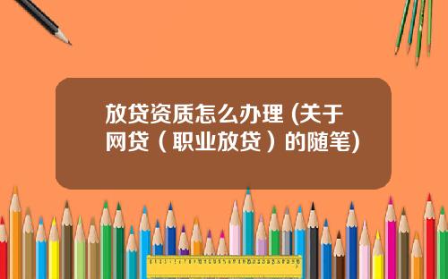 放贷资质怎么办理 (关于网贷（职业放贷）的随笔)