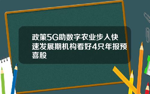 政策5G助数字农业步入快速发展期机构看好4只年报预喜股