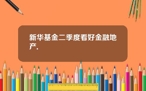 新华基金二季度看好金融地产.