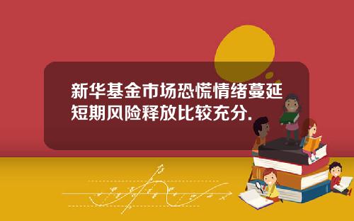 新华基金市场恐慌情绪蔓延短期风险释放比较充分.
