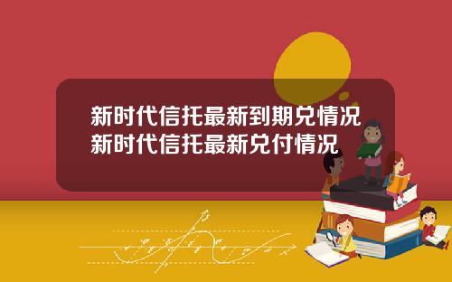 新时代信托最新到期兑情况新时代信托最新兑付情况