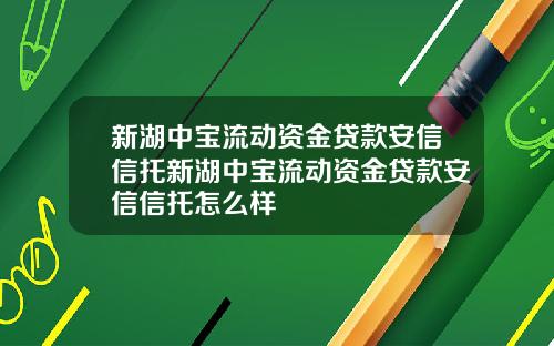 新湖中宝流动资金贷款安信信托新湖中宝流动资金贷款安信信托怎么样