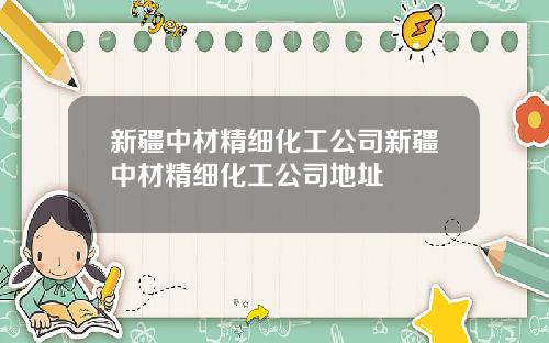 新疆中材精细化工公司新疆中材精细化工公司地址