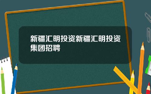 新疆汇明投资新疆汇明投资集团招聘