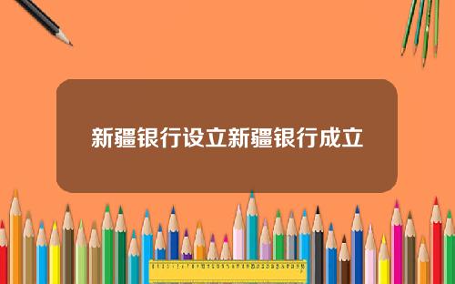 新疆银行设立新疆银行成立
