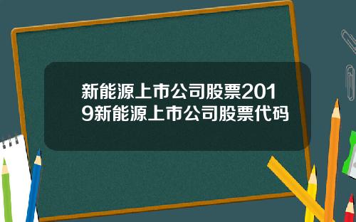 新能源上市公司股票2019新能源上市公司股票代码